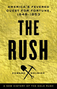 Title: The Rush: America's Fevered Quest for Fortune, 1848-1853, Author: Edward  Dolnick