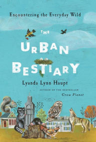 Title: The Urban Bestiary: Encountering the Everyday Wild, Author: Lyanda Lynn Haupt