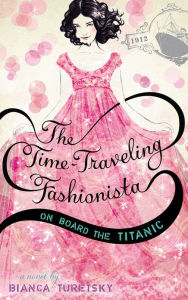 Title: The Time-Traveling Fashionista on Board the Titanic (Time-Traveling Fashionista Series #1), Author: Bianca Turetsky