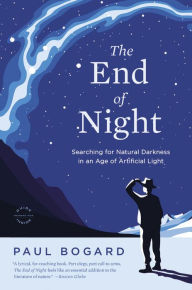 Title: The End of Night: Searching for Natural Darkness in an Age of Artificial Light, Author: Paul Bogard