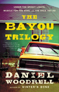 Title: The Bayou Trilogy: Under the Bright Lights, Muscle for the Wing, and The Ones You Do, Author: Daniel Woodrell