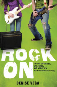 Title: Rock On: A Story of Guitars, Gigs, Girls, and a Brother (Not Necessarily in That Order), Author: Denise Vega
