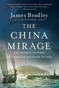 Title: The China Mirage: The Hidden History of American Disaster in Asia, Author: James Bradley