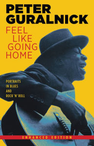 Title: Feel Like Going Home (Enhanced Edition): Portraits in Blues and Rock 'n' Roll, Author: Peter Guralnick