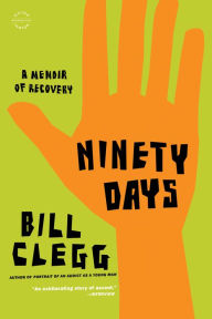 Title: Ninety Days: A Memoir of Recovery, Author: Bill Clegg