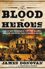 Title: The Blood of Heroes: The 13-Day Struggle for the Alamo--and the Sacrifice That Forged a Nation, Author: James Donovan