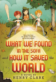 Title: What We Found in the Sofa and How It Saved the World, Author: Henry Clark