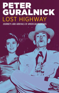 Title: Lost Highway: Journeys and Arrivals of American Musicians, Author: Peter Guralnick