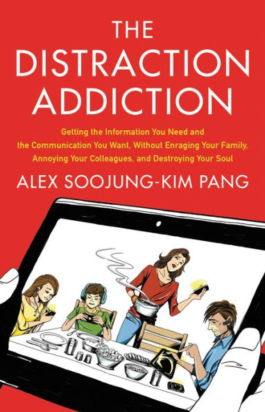 The Distraction Addiction: Getting the Information You Need and the Communication You Want, Without Enraging Your Family, Annoying Your Colleagues, and Destroying Your Soul