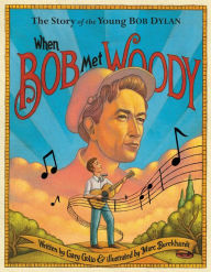 Title: When Bob Met Woody: The Story of the Young Bob Dylan, Author: Gary Golio