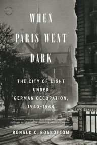Title: When Paris Went Dark: The City of Light Under German Occupation, 1940-1944, Author: Ronald C. Rosbottom