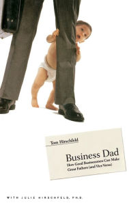 Title: Business Dad: How Good Businessmen Can Make Great Fathers (and Vice Versa), Author: Tom Hirschfeld