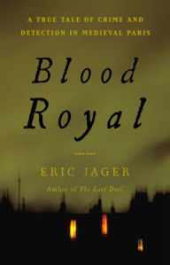 Title: Blood Royal: A True Tale of Crime and Detection in Medieval Paris, Author: Eric Jager