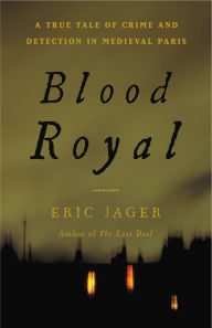 Title: Blood Royal: A True Tale of Crime and Detection in Medieval Paris, Author: Eric Jager