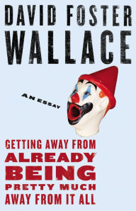 Title: Getting Away from Already Being Pretty Much Away from It All: An Essay, Author: David Foster Wallace