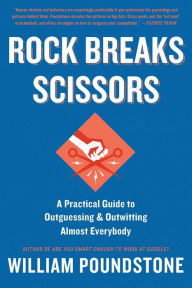 Title: Rock Breaks Scissors: A Practical Guide to Outguessing and Outwitting Almost Everybody, Author: William Poundstone