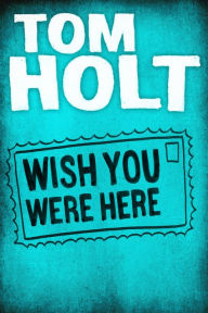 Title: Wish You Were Here, Author: Tom Holt