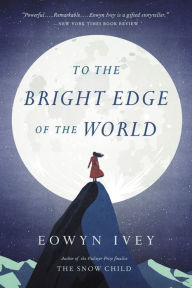 Title: To the Bright Edge of the World: A Novel, Author: Eowyn Ivey