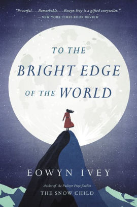 To The Bright Edge Of The World A Novel By Eowyn Ivey Paperback Barnes Noble