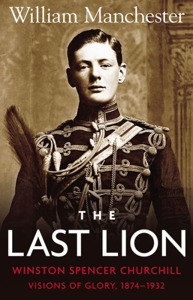 The Last Lion: Winston Spencer Churchill, Volume 1: Visions of Glory, 1874-1932