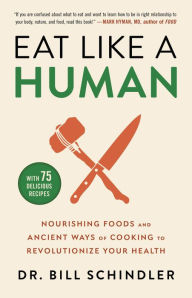 Epub ebook download torrent Eat Like a Human: Nourishing Foods and Ancient Ways of Cooking to Revolutionize Your Health by Bill Schindler DJVU RTF CHM 9780316244886 in English