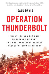 Title: Operation Thunderbolt: Flight 139 and the Raid on Entebbe Airport, the Most Audacious Hostage Rescue Mission in History, Author: Saul David