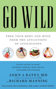 Title: Go Wild: Free Your Body and Mind from the Afflictions of Civilization, Author: John J. Ratey MD