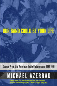 Title: Our Band Could Be Your Life: Scenes from the American Indie Underground, 1981-1991, Author: Michael Azerrad