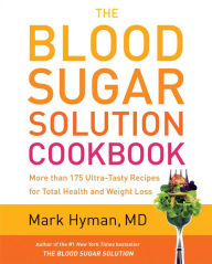 Title: The Blood Sugar Solution Cookbook: More than 175 Ultra-Tasty Recipes for Total Health and Weight Loss, Author: Mark Hyman MD