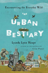 Title: The Urban Bestiary: Encountering the Everyday Wild, Author: Lyanda Lynn Haupt