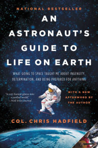 Title: An Astronaut's Guide to Life on Earth: What Going to Space Taught Me About Ingenuity, Determination, and Being Prepared for Anything, Author: Chris Hadfield