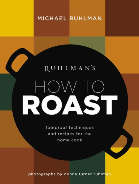 Ruhlman's How to Roast: Foolproof Techniques and Recipes for the Home Cook