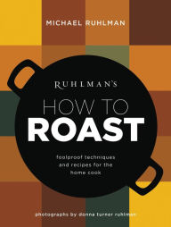 Title: Ruhlman's How to Roast: Foolproof Techniques and Recipes for the Home Cook, Author: Michael Ruhlman