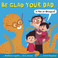 Title: Be Glad Your Dad...(Is Not an Octopus!), Author: Matthew Logelin