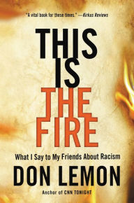 Title: This Is the Fire: What I Say to My Friends About Racism, Author: Don Lemon