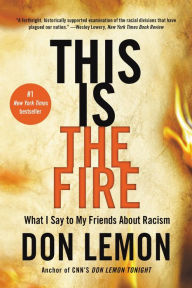 Title: This Is the Fire: What I Say to My Friends About Racism, Author: Don Lemon