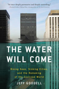Title: The Water Will Come: Rising Seas, Sinking Cities, and the Remaking of the Civilized World, Author: Jeff Goodell
