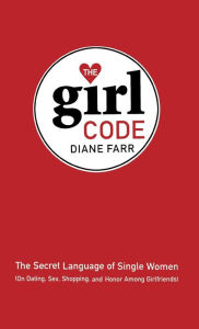 Title: The Girl Code: The Secret Language of Single Women (On Dating, Sex, Shopping, and Honor Among Girlfriends), Author: Diane Farr