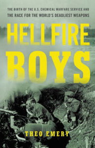 Title: Hellfire Boys: The Birth of the U.S. Chemical Warfare Service and the Race for the World's Deadliest Weapons, Author: Theo Emery