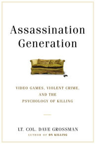 Title: Assassination Generation: Video Games, Aggression, and the Psychology of Killing, Author: Dave Grossman