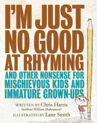 Title: I'm Just No Good at Rhyming: And Other Nonsense for Mischievous Kids and Immature Grown-Ups, Author: Chris Harris