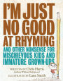 I'm Just No Good at Rhyming: And Other Nonsense for Mischievous Kids and Immature Grown-Ups