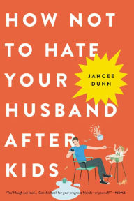 Title: How Not to Hate Your Husband After Kids, Author: Jancee Dunn