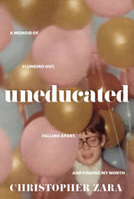 Title: Uneducated: A Memoir of Flunking Out, Falling Apart, and Finding My Worth, Author: Christopher Zara