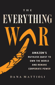 Ebook download free online The Everything War: Amazon's Ruthless Quest to Own the World and Remake Corporate Power 9780316269773 by Dana Mattioli 