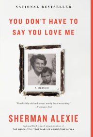 Title: You Don't Have to Say You Love Me: A Memoir, Author: Sherman Alexie