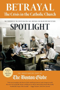 Title: Betrayal: The Crisis in the Catholic Church: The findings of the investigation that inspired the major motion picture Spotlight, Author: Boston Globe Investigative Staff