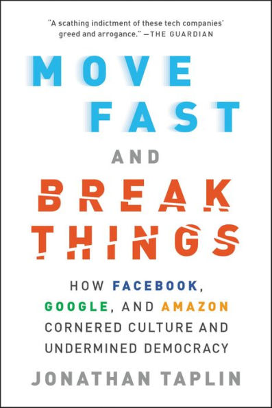 Move Fast and Break Things: How Facebook, Google, and Amazon Cornered Culture and Undermined Democracy