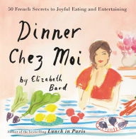 Title: Dinner Chez Moi: 50 French Secrets to Joyful Eating and Entertaining, Author: Elizabeth Bard