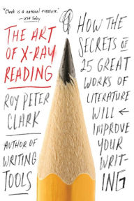 Title: The Art of X-Ray Reading: How the Secrets of 25 Great Works of Literature Will Improve Your Writing, Author: Roy Peter Clark